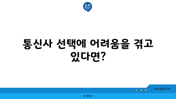 통신사 선택에 어려움을 겪고 있다면?