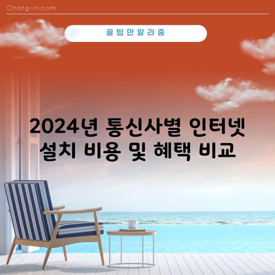 2024년 통신사별 인터넷 설치 비용 및 혜택 비교