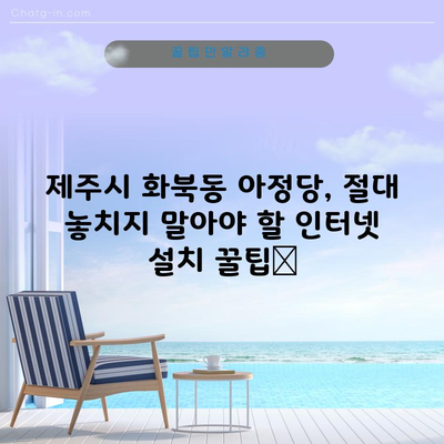 제주시 화북동 아정당, 절대 놓치지 말아야 할 인터넷 설치 꿀팁📌