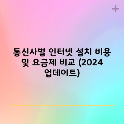 통신사별 인터넷 설치 비용 및 요금제 비교 (2024 업데이트)