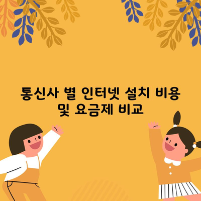 통신사 별 인터넷 설치 비용 및 요금제 비교