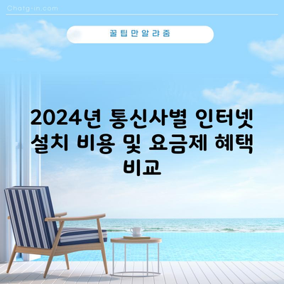 2024년 통신사별 인터넷 설치 비용 및 요금제 혜택 비교