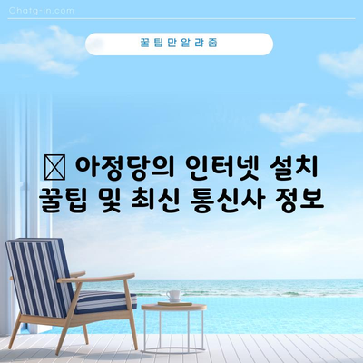 🤗 아정당의 인터넷 설치 꿀팁 및 최신 통신사 정보