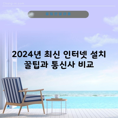 2024년 최신 인터넷 설치 꿀팁과 통신사 비교