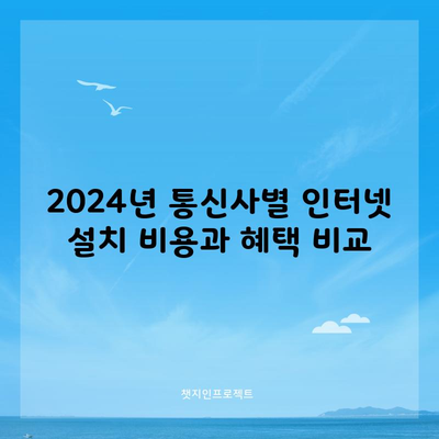 2024년 통신사별 인터넷 설치 비용과 혜택 비교