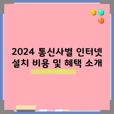 2024 통신사별 인터넷 설치 비용 및 혜택 소개