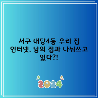 서구 내당4동 우리 집 인터넷, 남의 집과 나눠쓰고 있다?!