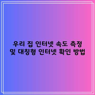 우리 집 인터넷 속도 측정 및 대칭형 인터넷 확인 방법