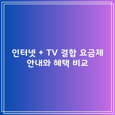 인터넷 + TV 결합 요금제 안내와 혜택 비교