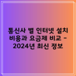 통신사 별 인터넷 설치 비용과 요금제 비교 – 2024년 최신 정보