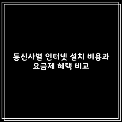 통신사별 인터넷 설치 비용과 요금제 혜택 비교