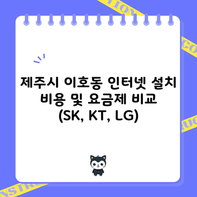 제주시 이호동 인터넷 설치 비용 및 요금제 비교 (SK, KT, LG)