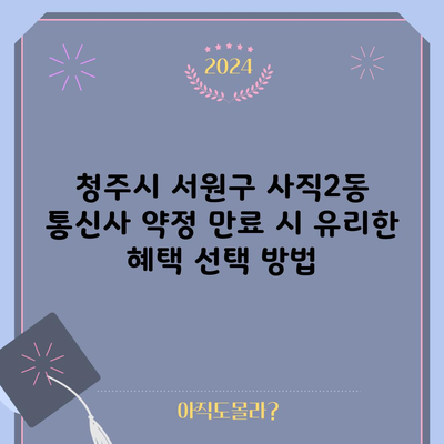 청주시 서원구 사직2동 통신사 약정 만료 시 유리한 혜택 선택 방법