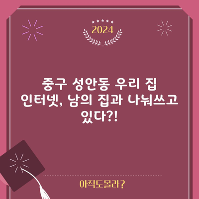 중구 성안동 우리 집 인터넷, 남의 집과 나눠쓰고 있다?!