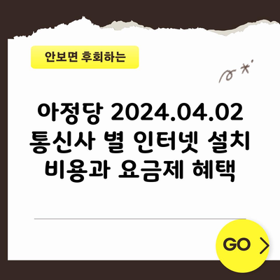 아정당 2024.04.02 통신사 별 인터넷 설치 비용과 요금제 혜택