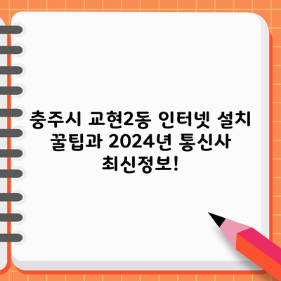 충주시 교현2동 인터넷 설치 꿀팁과 2024년 통신사 최신정보!