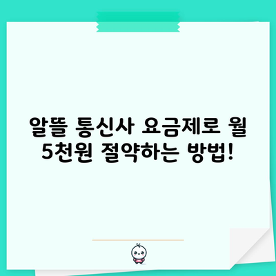 알뜰 통신사 요금제로 월 5천원 절약하는 방법!