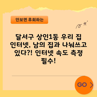 달서구 상인1동 우리 집 인터넷, 남의 집과 나눠쓰고 있다?! 인터넷 속도 측정 필수!