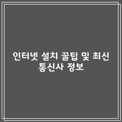 인터넷 설치 꿀팁 및 최신 통신사 정보