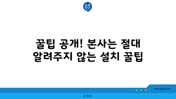 꿀팁 공개! 본사는 절대 알려주지 않는 설치 꿀팁