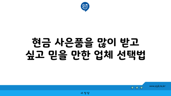 현금 사은품을 많이 받고 싶고 믿을 만한 업체 선택법