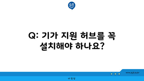 Q: 기가 지원 허브를 꼭 설치해야 하나요?