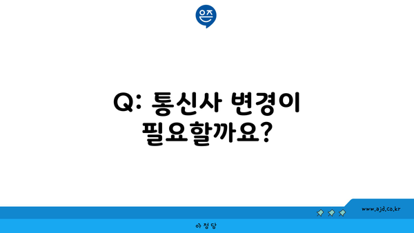 Q: 통신사 변경이 필요할까요?