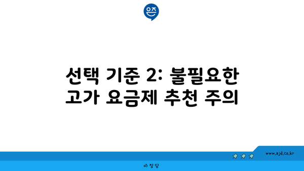 선택 기준 2: 불필요한 고가 요금제 추천 주의