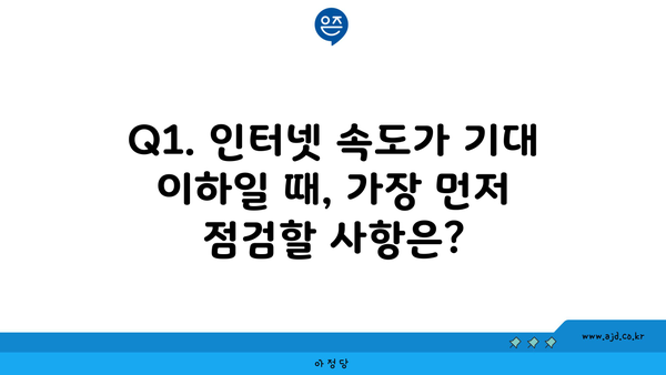 Q1. 인터넷 속도가 기대 이하일 때, 가장 먼저 점검할 사항은?