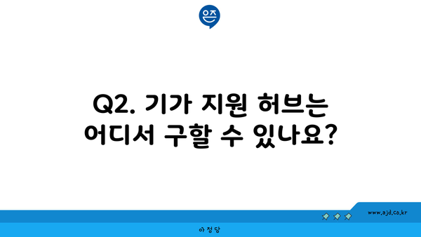 Q2. 기가 지원 허브는 어디서 구할 수 있나요?