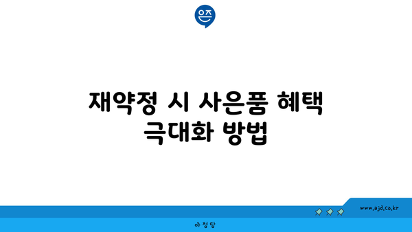 재약정 시 사은품 혜택 극대화 방법