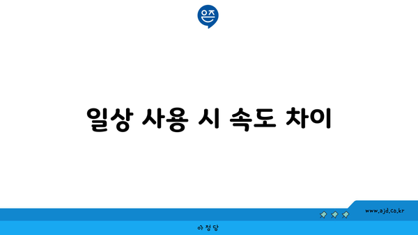 일상 사용 시 속도 차이