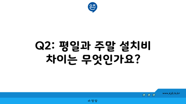 Q2: 평일과 주말 설치비 차이는 무엇인가요?