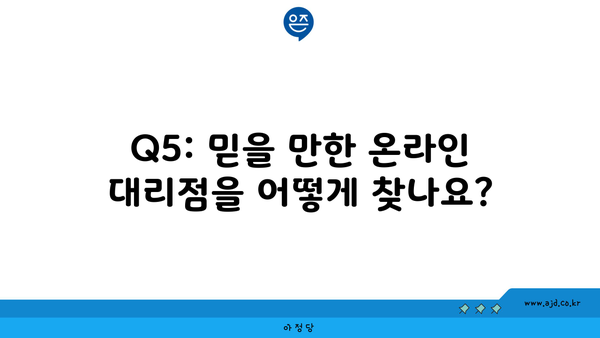 Q5: 믿을 만한 온라인 대리점을 어떻게 찾나요?