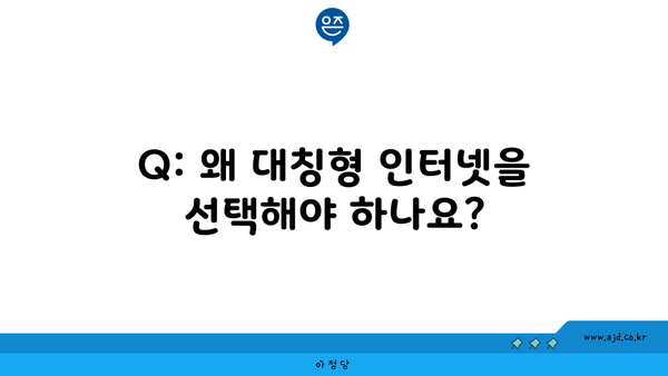 Q: 왜 대칭형 인터넷을 선택해야 하나요?