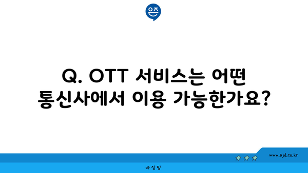 Q. OTT 서비스는 어떤 통신사에서 이용 가능한가요?