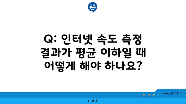 Q: 인터넷 속도 측정 결과가 평균 이하일 때 어떻게 해야 하나요?