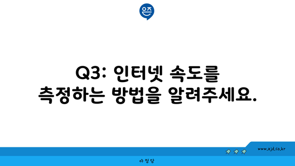 Q3: 인터넷 속도를 측정하는 방법을 알려주세요.