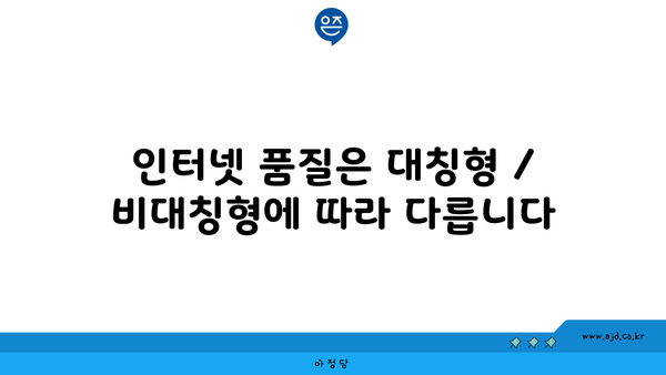 인터넷 품질은 대칭형 / 비대칭형에 따라 다릅니다