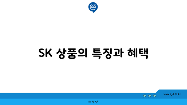 SK 상품의 특징과 혜택