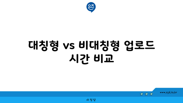 대칭형 vs 비대칭형 업로드 시간 비교