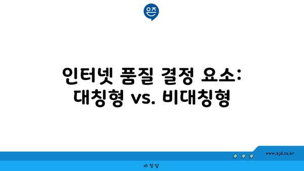 인터넷 품질 결정 요소: 대칭형 vs. 비대칭형