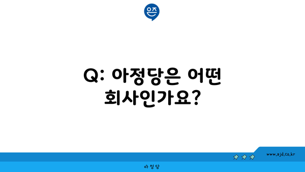 Q: 아정당은 어떤 회사인가요?