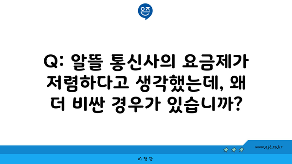 Q: 알뜰 통신사의 요금제가 저렴하다고 생각했는데, 왜 더 비싼 경우가 있습니까?