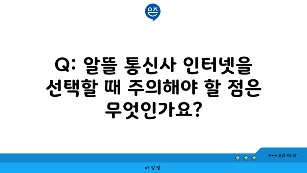 Q: 알뜰 통신사 인터넷을 선택할 때 주의해야 할 점은 무엇인가요?