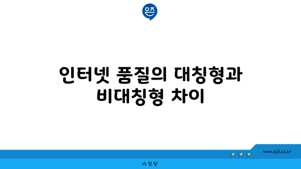 인터넷 품질의 대칭형과 비대칭형 차이