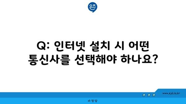 Q: 인터넷 설치 시 어떤 통신사를 선택해야 하나요?