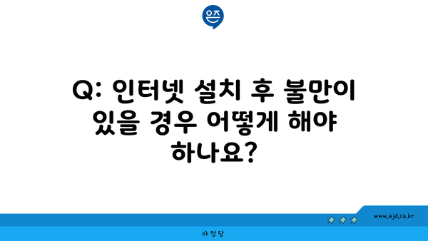 Q: 인터넷 설치 후 불만이 있을 경우 어떻게 해야 하나요?