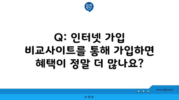 Q: 인터넷 가입 비교사이트를 통해 가입하면 혜택이 정말 더 많나요?