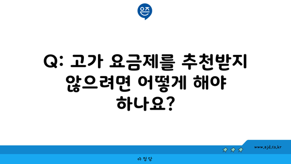 Q: 고가 요금제를 추천받지 않으려면 어떻게 해야 하나요?